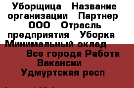 Уборщица › Название организации ­ Партнер, ООО › Отрасль предприятия ­ Уборка › Минимальный оклад ­ 14 000 - Все города Работа » Вакансии   . Удмуртская респ.